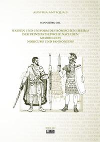 Waffen und Uniformen des römischen Heeres der Prinzipatsepoche nach den Grabreliefs Noricums und Pannoniens