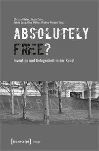 Vorderes Coverbild »Absolutely Free«? – Invention und Gelegenheit in der Kunst