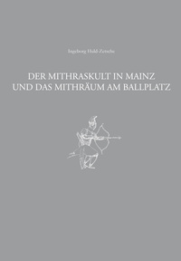 Der Mithraskult in Mainz und das Mithräum am Ballplatz