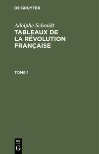 Adolphe Schmidt: Tableaux de la Révolution française / Adolphe Schmidt: Tableaux de la Révolution française. Tome 1