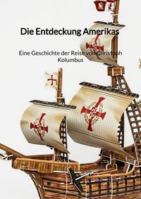 Die Entdeckung Amerikas - Eine Geschichte der Reise von Christoph Kolumbus