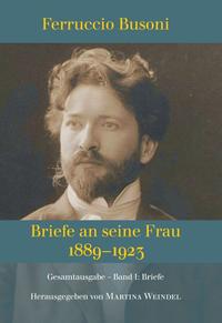 Ferruccio Busoni: Briefe an seine Frau, 1889–1923, hg. v. Martina Weindel, Bd. 1