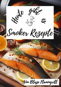 Heute gibt es / Heute gibt es - Smoker Rezepte