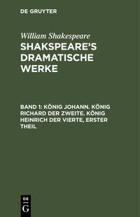 William Shakespeare: Shakspeare’s dramatische Werke / König Johann. König Richard der Zweite. König Heinrich der Vierte, erster Theil