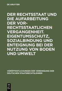 Vorderes Coverbild Der Rechtsstaat und die Aufarbeitung der vor-rechtsstaatlichen Vergangenheit. Eigentumsschutz, Sozialbindung und Enteignung bei der Nutzung von Boden und Umwelt