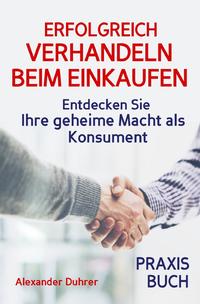 Verhandeln: ERFOLGREICH VERHANDELN BEIM EINKAUFEN! Entdecken Sie Ihre geheime Macht als Konsument! Wie Sie durch 5 Erfolgsfaktoren erfolgreich verhandeln und ganz einfach im Alltag viel Geld sparen können