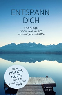 ENTSPANN DICH! Die Kunst, Stress und Ängste von Dir fernzuhalten