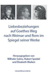 Liebesbeziehungen auf Goethes Weg nach Weimar und Rom im Spiegel seiner Werke