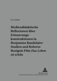 Mediendidaktische Reflexionen über Erinnerungskonstruktionen in Walter Benjamins Baudelaire-Studien und Roberto Benignis Film «Das Leben ist schön»