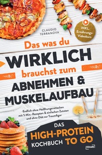Das was du WIRKLICH brauchst zum Abnehmen &amp; Muskelaufbau - Das High-Protein Kochbuch To Go: Endlich ohne Heißhungerattacken mit 5 Min.-Rezepten &amp; einfachen Zutaten und ohne Diät zur Traumfigur