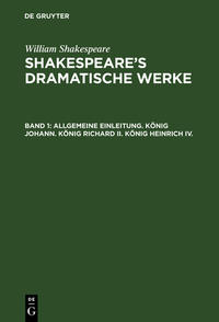 William Shakespeare: Shakespeare’s dramatische Werke / Allgemeine Einleitung. König Johann. König Richard II. König Heinrich IV.