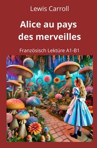 Alice au pays des merveilles: Französisch Lektüre A1 – B1