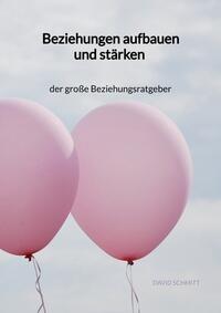 Beziehungen aufbauen und stärken - der große Beziehungsratgeber