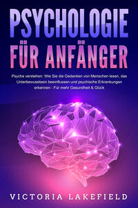 Vorderes Coverbild PSYCHOLOGIE FÜR ANFÄNGER - Psyche verstehen: Wie Sie die Gedanken von Menschen lesen, das Unterbewusstsein beeinflussen und psychische Erkrankungen erkennen - Für mehr Gesundheit & Glück