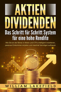 Vorderes Coverbild AKTIEN DIVIDENDEN - Das Schritt für Schritt System für eine hohe Rendite: Wie Sie an der Börse in Aktien und ETFs intelligent investieren, passives Einkommen erzielen und maximal Vermögen aufbauen