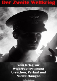 Der Zweite Weltkrieg I Vom Krieg zur Wiederauferstehung I Ursachen, Verlauf und Nachwirkungen