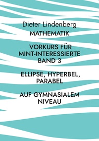 Mathematik Vorkurs für MINT-Interessierte Band 3 Ellipse, Hyperbel, Parabel (auf gymnasialem Niveau)