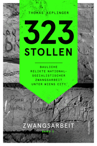 323 Stollen. Bauliche Relikte nationalsozialistischer Zwangsarbeit unter Wiens City