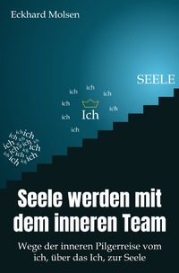 Seele werden mit dem inneren Team - Wege der inneren Pilgerreise vom ich, über das Ich, zur SEELE