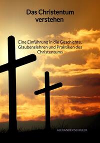 Das Christentum verstehen - Eine Einführung in die Geschichte, Glaubenslehren und Praktiken des Christentums