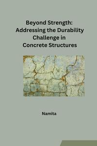 Beyond Strength: Addressing the Durability Challenge in Concrete Structures