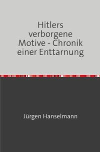 Hitlers verborgene Motive - Chronik einer Enttarnung
