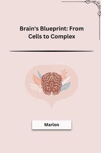 Brain's Blueprint: From Cells to Complex