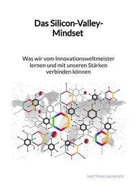 Das Silicon-Valley-Mindset - Was wir vom Innovationsweltmeister lernen und mit unseren Stärken verbinden können