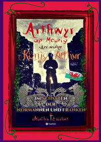 Arthwyr ap Meurig, der wahre König Arthur - Seit 1.443 Jahren nach seinem Tod in Kentucky, wird seine walisische Herkunft geleugnet, verwirrt und ignoriert.