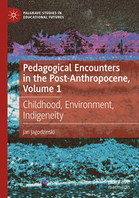 Pedagogical Encounters in the Post-Anthropocene, Volume 1