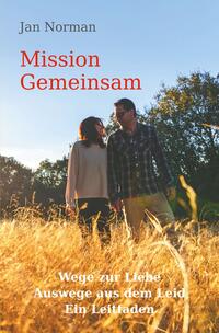 Mission Gemeinsam: Wege zur Liebe, Auswege aus dem Leid. Ein Leitfaden.
