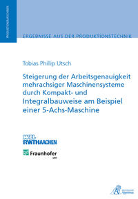 Steigerung der Arbeitsgenauigkeit mehrachsiger Maschinensysteme durch Kompakt- und Integralbauweise am Beispiel einer 5-Achs-Maschine