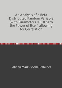 An Analysis of a Beta Distributed Random Variable (with Parameters 0.5, 0.5) to the Power of Itself, allowing for Correlation