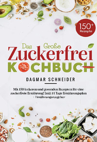 Das große Zuckerfrei Kochbuch mit 150 leckeren und gesunden Rezepten für eine zuckerfreie Ernährung