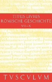 Titus Livius: Römische Geschichte / Buch 7-10. Inhaltsangaben und Fragmente von Buch 11-20