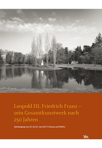 Vorderes Coverbild Leopold III. Friedrich Franz - sein Gesamtkunstwerk nach 250 Jahren. Gartentagung vom 22. bis 24. Juni 2017 in Dessau und Wörlitz (Arbeitsberichte 14)