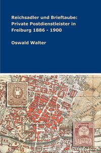 Vorderes Coverbild Reichsadler und Brieftaube: Private Postdienstleister in Freiburg 1886 - 1900