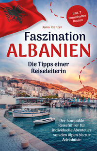 Faszination Albanien: Die Tipps einer Reiseleiterin | Der kompakte Reiseführer für individuelle Abenteuer von den Alpen bis zur Adriaküste inkl. 7 traumhafter Routen