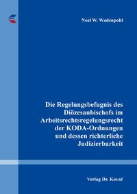 Die Regelungsbefugnis des Diözesanbischofs im Arbeitsrechtsregelungsrecht der KODA-Ordnungen und dessen richterliche Judizierbarkeit