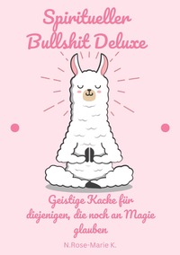 Spiritueller Bullshit Deluxe – Geistige Kacke für diejenigen, die noch an Magie glauben