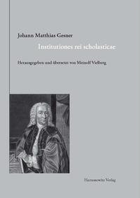 Johann Matthias Gesner (1691–1761). Institutiones rei scholasticae – Leitfaden für das Unterrichtswesen