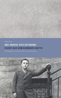 Ans andere Ufer der Memel. Flucht aus dem Kownoer Ghetto