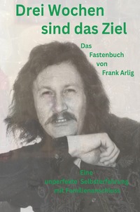 Drei Wochen sind das Ziel - Das Fastenbuch von Frank Arlig