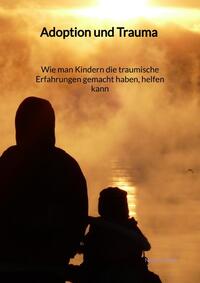 Adoption und Trauma - Wie man Kindern die traumische Erfahrungen gemacht haben, helfen kann