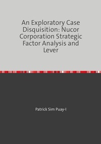 An Exploratory Case Disquisition: Nucor Corporation Strategic Factor Analysis and Lever