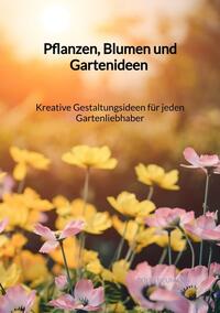 Pflanzen, Blumen und Gartenideen - Kreative Gestaltungsideen für jeden Gartenliebhaber