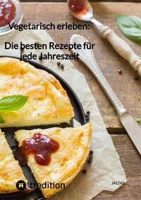 Vegetarisch erleben: Die besten Rezepte für jede Jahreszeit