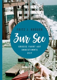 Fritz J. Krüger berichtet in drei Teilbiografien über sein bewegtes halbes Leben. / ZUR SEE