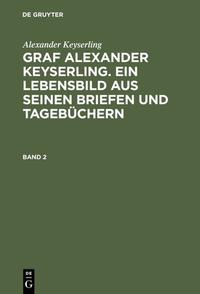 Alexander Keyserling: Graf Alexander Keyserling. Ein Lebensbild aus... / Alexander Keyserling: Graf Alexander Keyserling. Ein Lebensbild aus.... Band 2