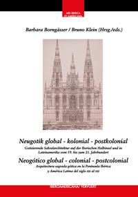 Neugotik global – kolonial – postkolonial : Gotisierende Sakralarchitektur auf der Iberischen Halbinsel und in Lateinamerika vom 19. bis zum 21. Jahrhundert = Neogótico global – colonial – postcolonial : arquitectura sagrada neogótica en la Península Ibér